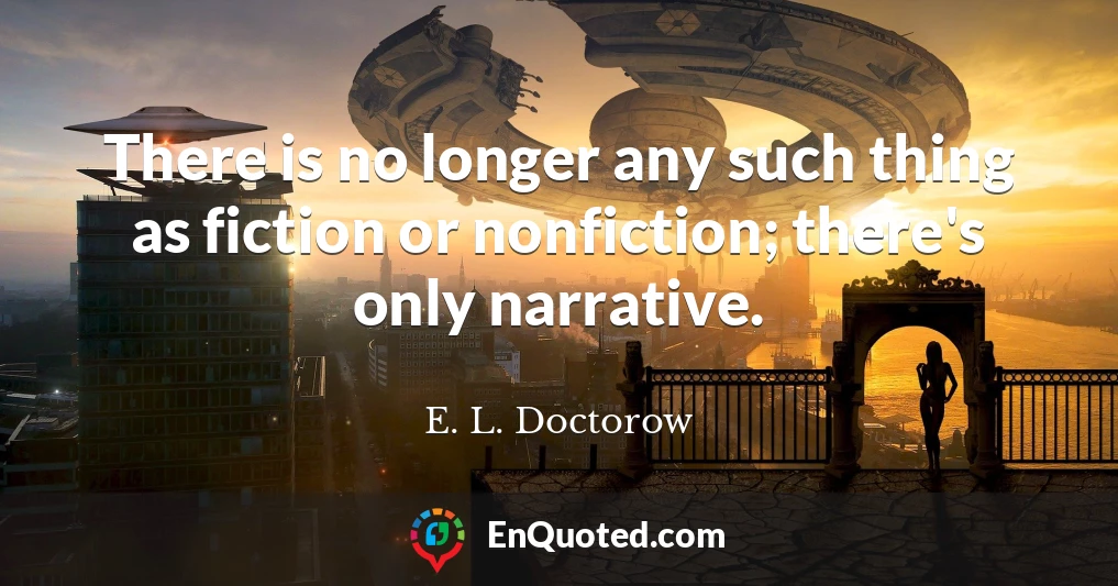 There is no longer any such thing as fiction or nonfiction; there's only narrative.