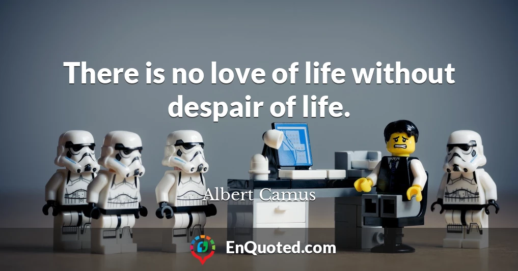 There is no love of life without despair of life.