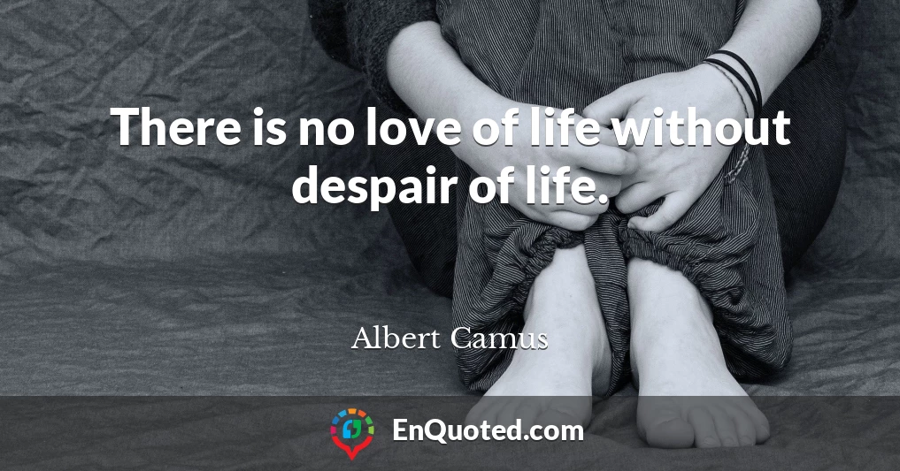 There is no love of life without despair of life.