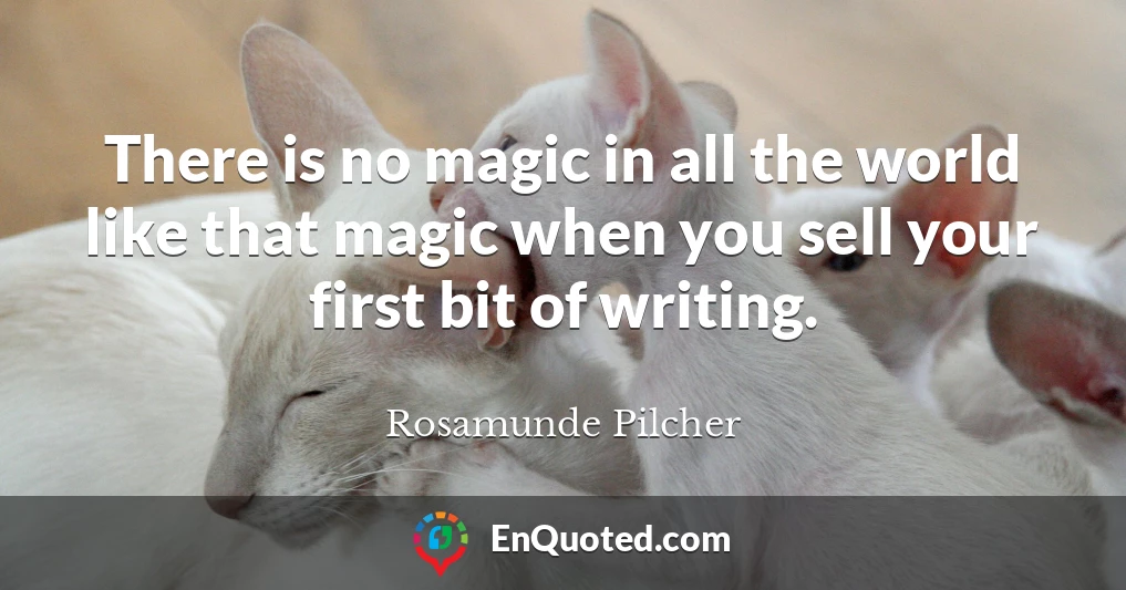 There is no magic in all the world like that magic when you sell your first bit of writing.