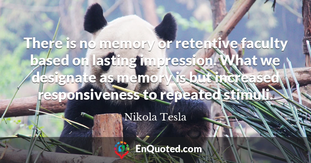There is no memory or retentive faculty based on lasting impression. What we designate as memory is but increased responsiveness to repeated stimuli.