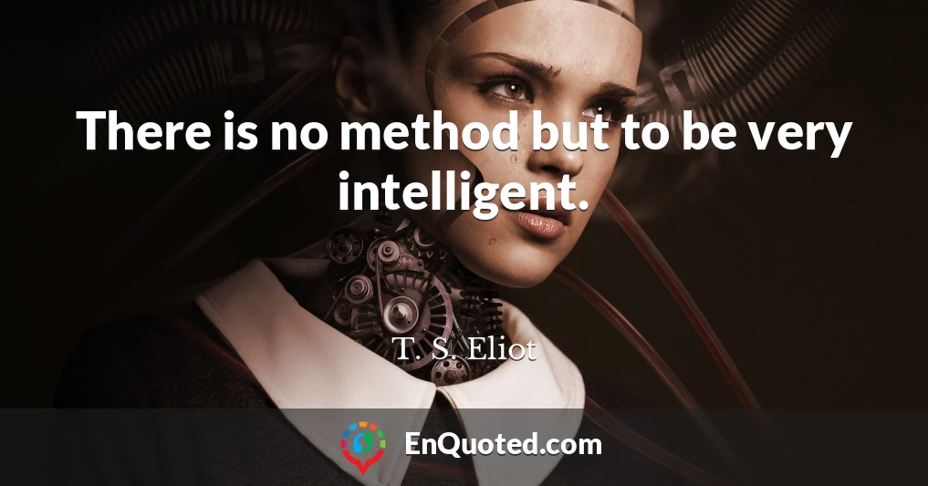 There is no method but to be very intelligent.