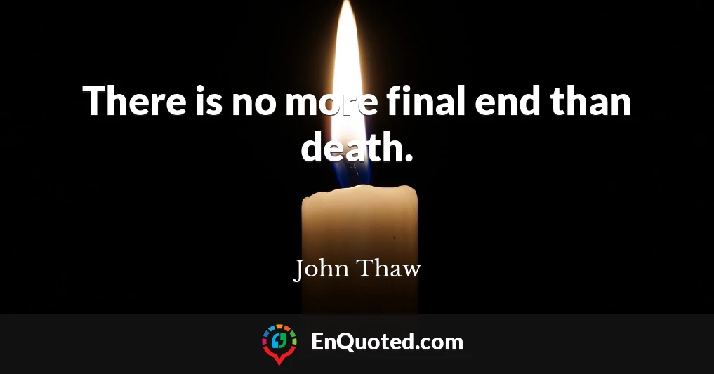 There is no more final end than death.