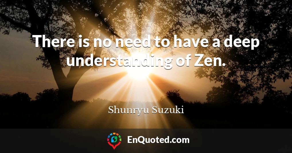 There is no need to have a deep understanding of Zen.