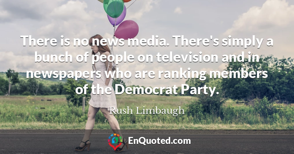 There is no news media. There's simply a bunch of people on television and in newspapers who are ranking members of the Democrat Party.