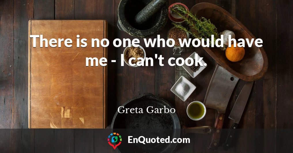 There is no one who would have me - I can't cook.