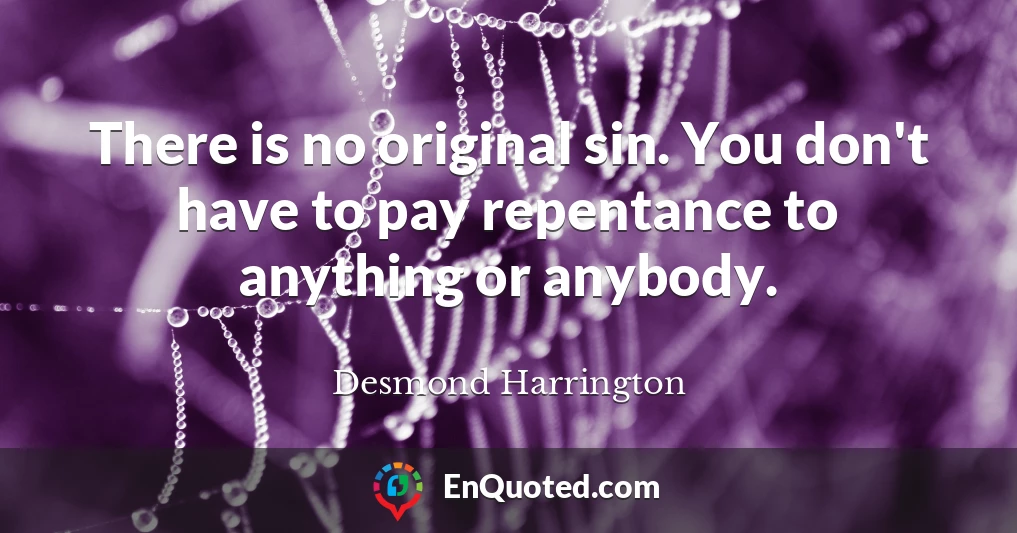 There is no original sin. You don't have to pay repentance to anything or anybody.