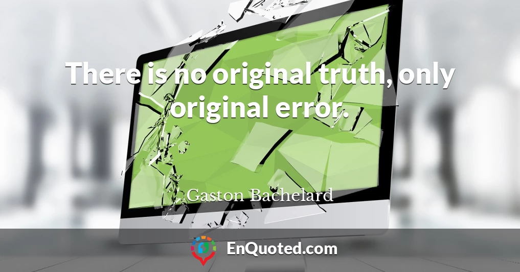 There is no original truth, only original error.