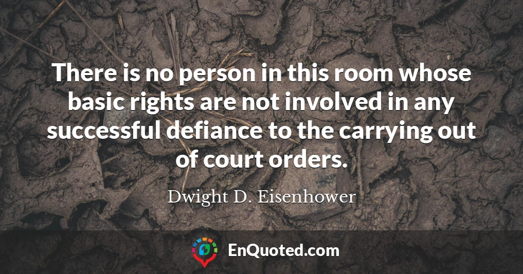 There is no person in this room whose basic rights are not involved in any successful defiance to the carrying out of court orders.