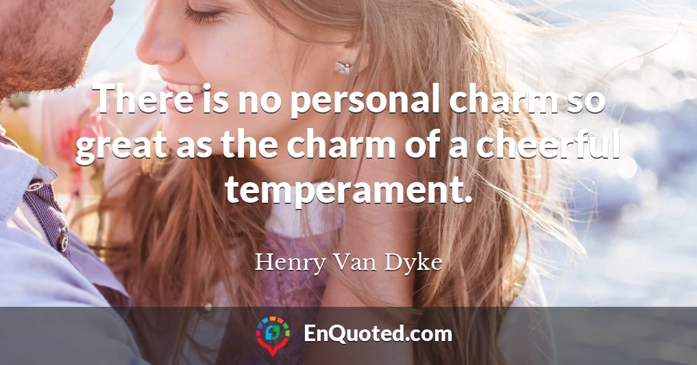 There is no personal charm so great as the charm of a cheerful temperament.