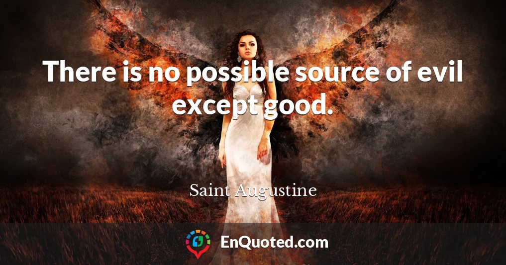 There is no possible source of evil except good.