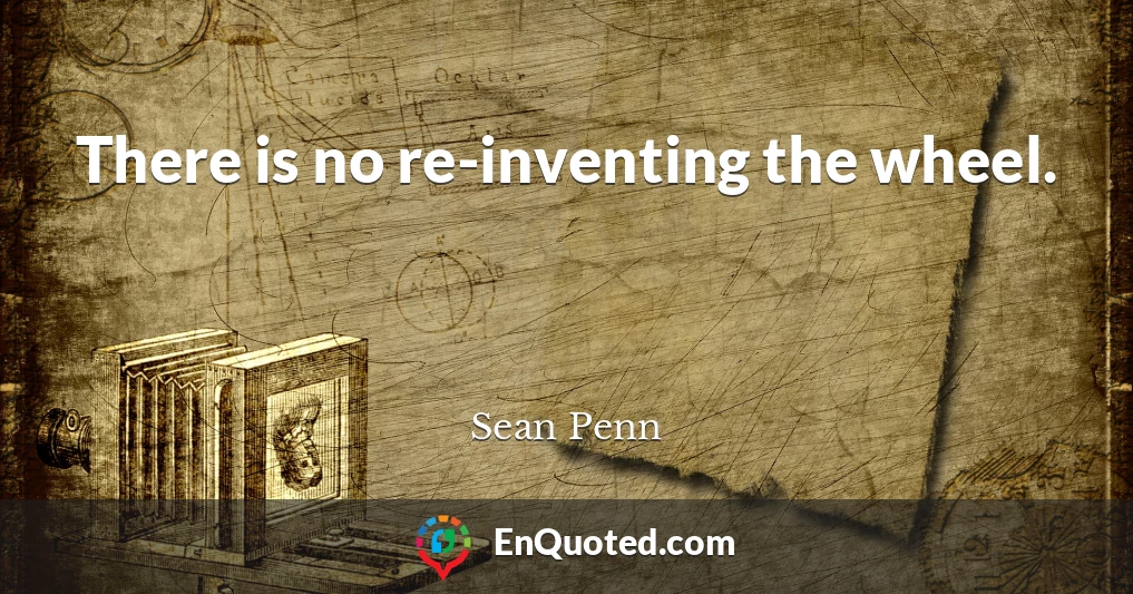 There is no re-inventing the wheel.