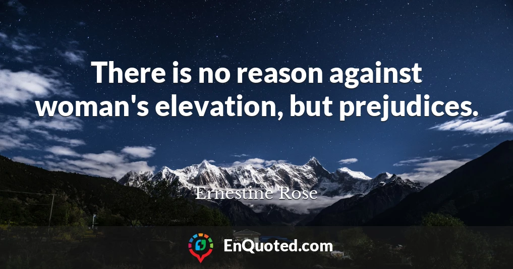 There is no reason against woman's elevation, but prejudices.