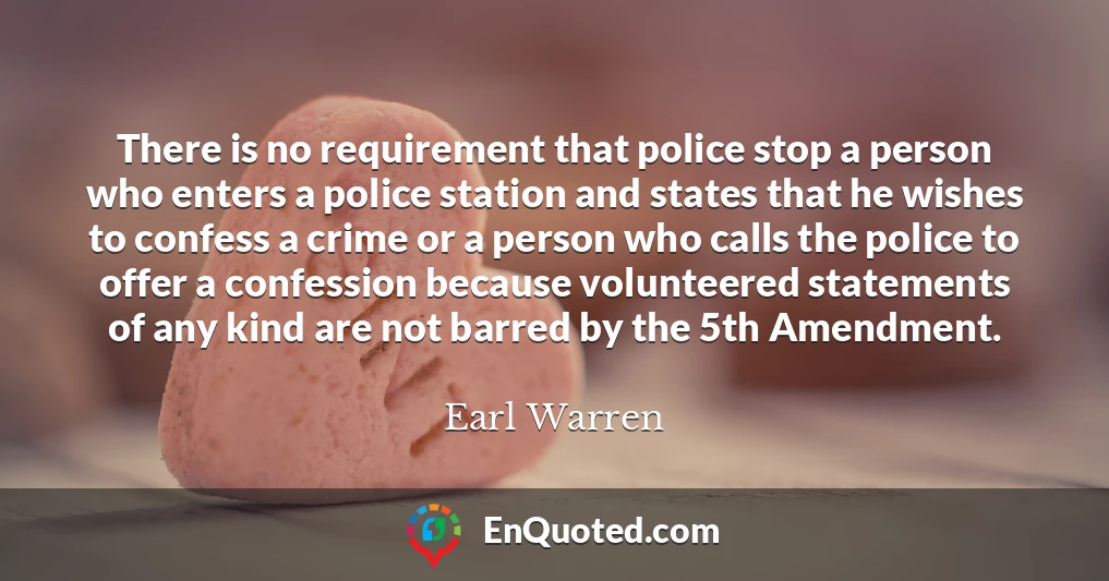 There is no requirement that police stop a person who enters a police station and states that he wishes to confess a crime or a person who calls the police to offer a confession because volunteered statements of any kind are not barred by the 5th Amendment.