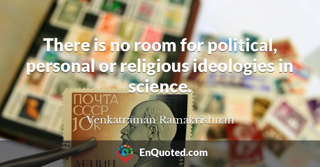 There is no room for political, personal or religious ideologies in science.