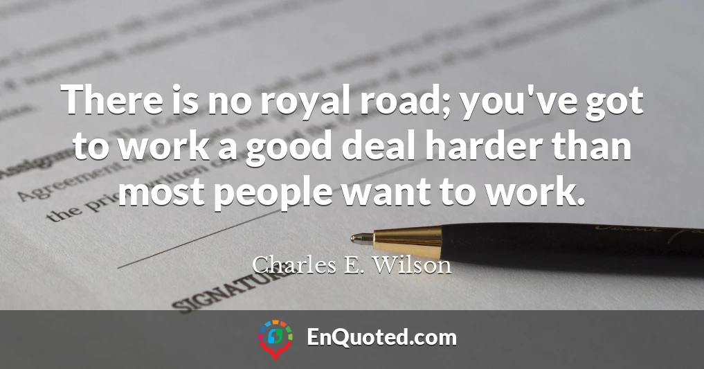 There is no royal road; you've got to work a good deal harder than most people want to work.