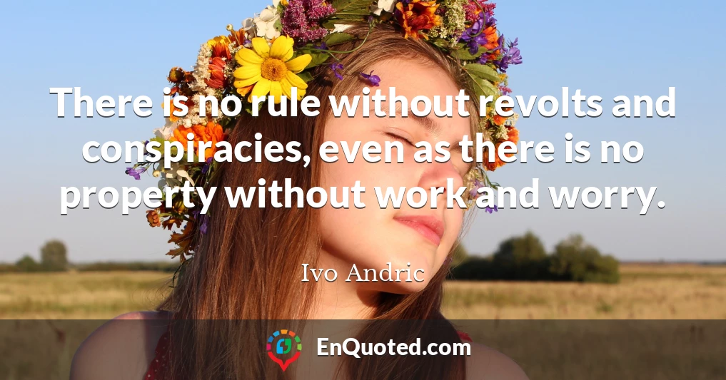 There is no rule without revolts and conspiracies, even as there is no property without work and worry.