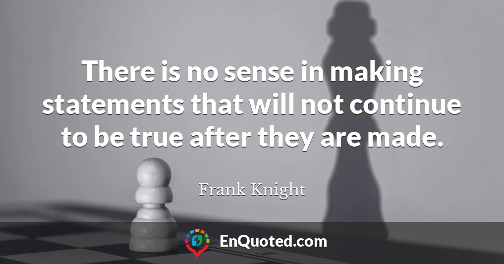 There is no sense in making statements that will not continue to be true after they are made.