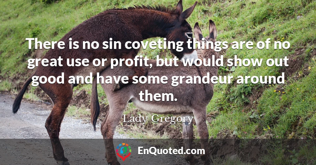 There is no sin coveting things are of no great use or profit, but would show out good and have some grandeur around them.