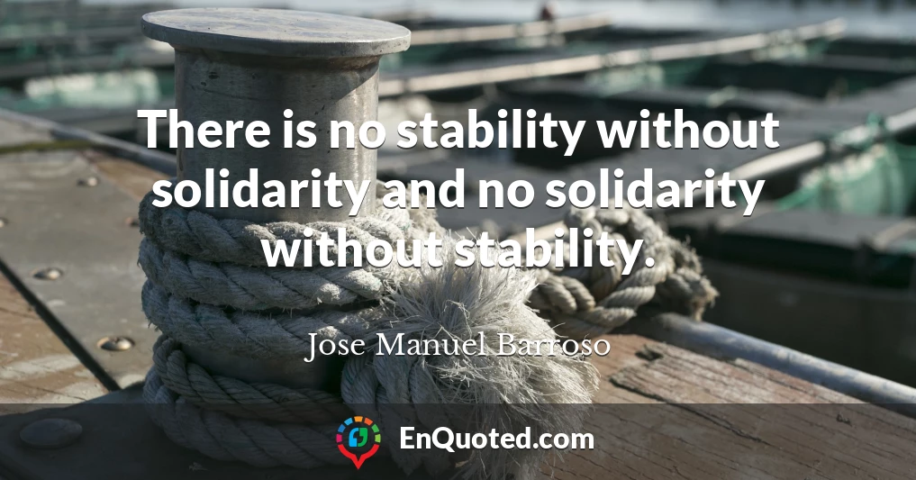 There is no stability without solidarity and no solidarity without stability.