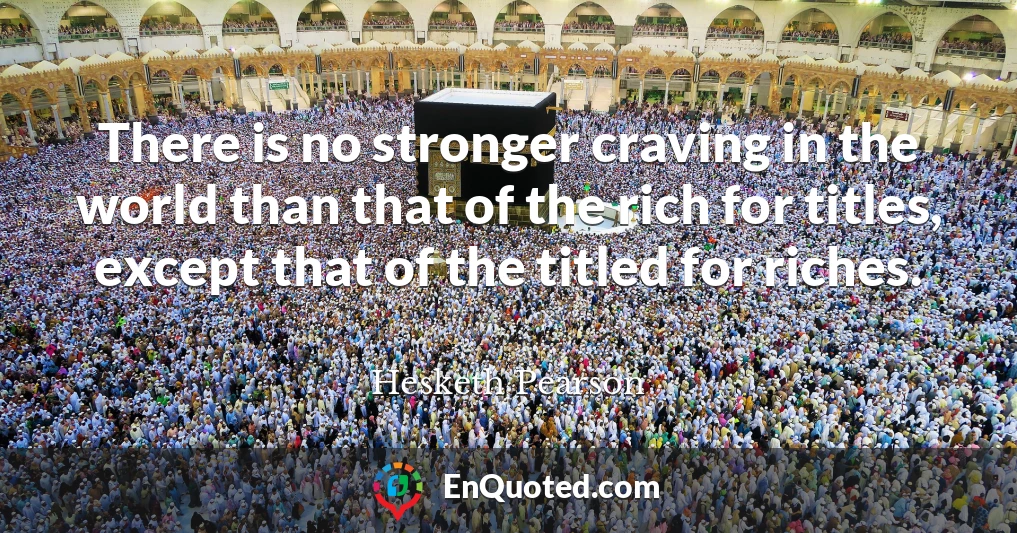 There is no stronger craving in the world than that of the rich for titles, except that of the titled for riches.