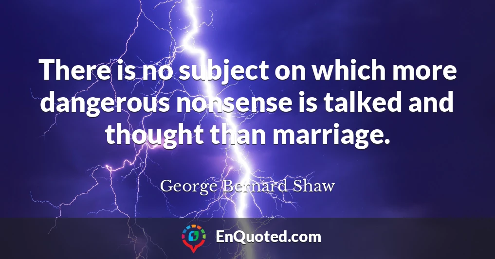 There is no subject on which more dangerous nonsense is talked and thought than marriage.