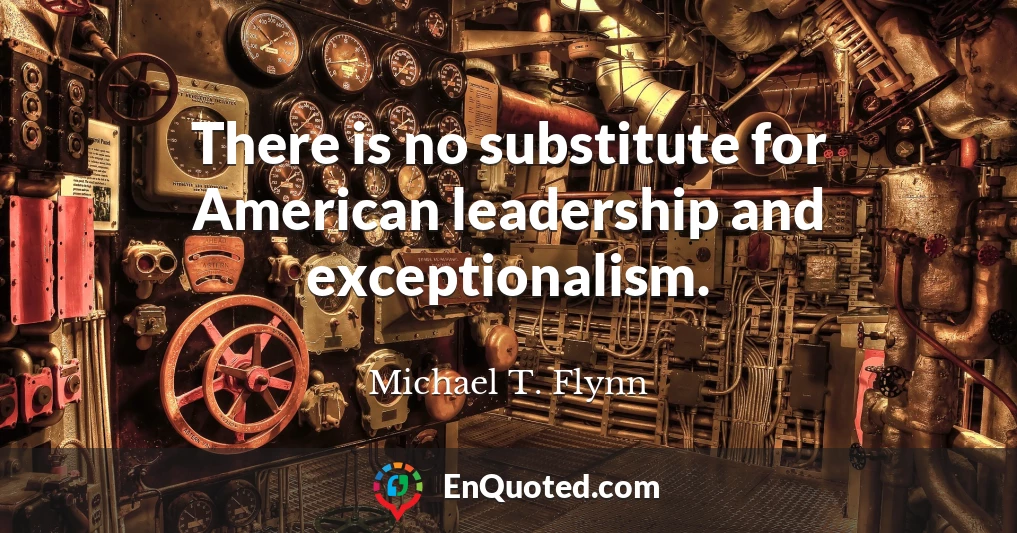 There is no substitute for American leadership and exceptionalism.