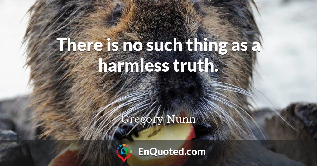 There is no such thing as a harmless truth.
