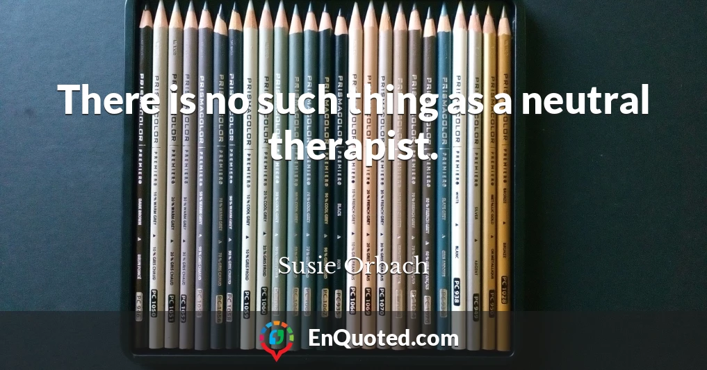 There is no such thing as a neutral therapist.