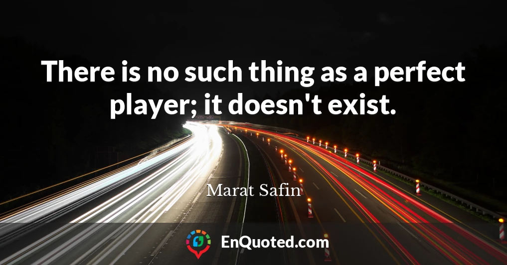 There is no such thing as a perfect player; it doesn't exist.