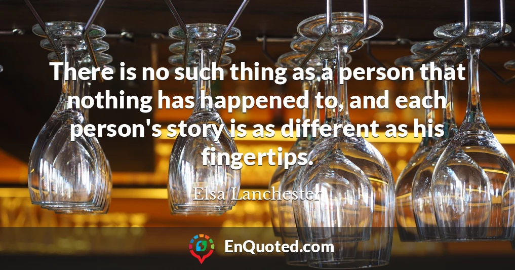 There is no such thing as a person that nothing has happened to, and each person's story is as different as his fingertips.