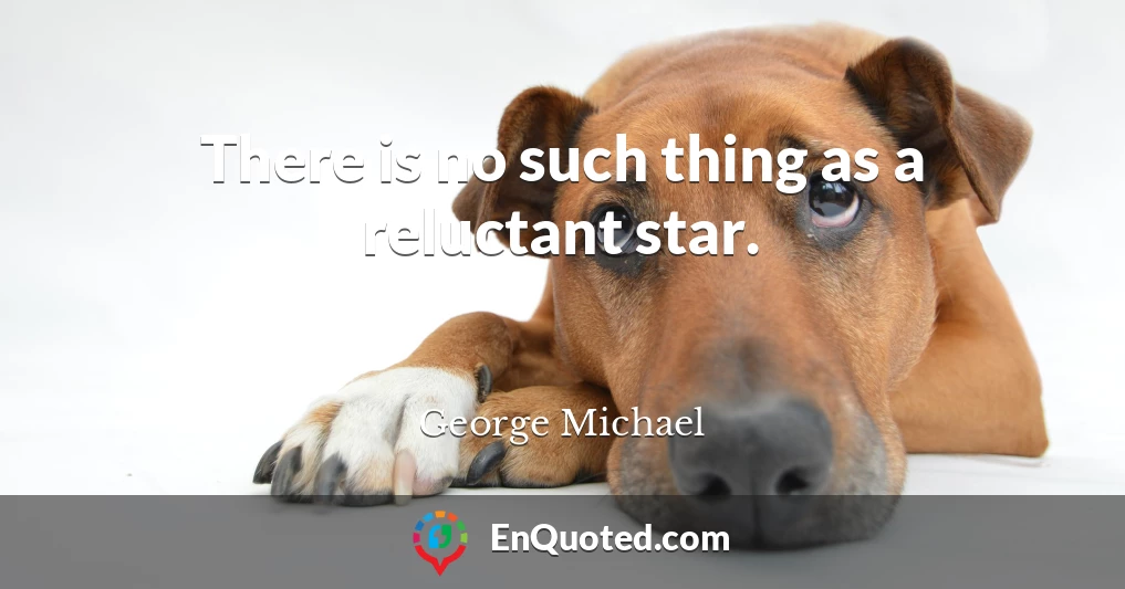 There is no such thing as a reluctant star.