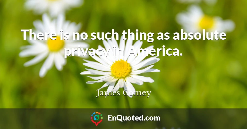 There is no such thing as absolute privacy in America.