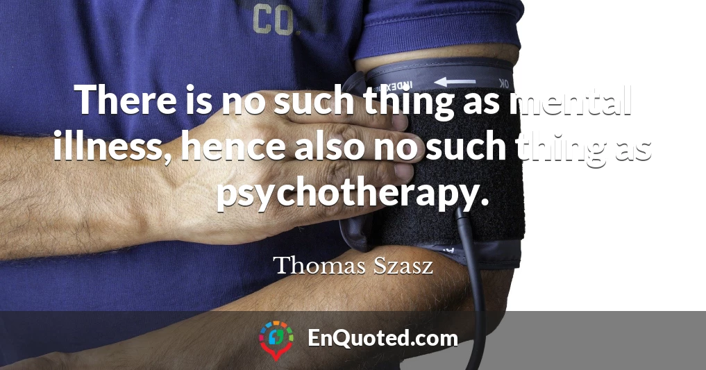 There is no such thing as mental illness, hence also no such thing as psychotherapy.
