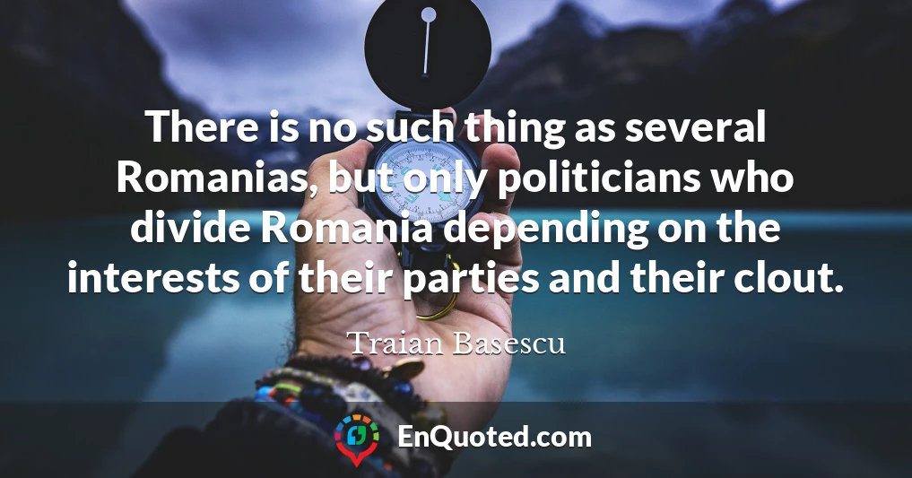 There is no such thing as several Romanias, but only politicians who divide Romania depending on the interests of their parties and their clout.