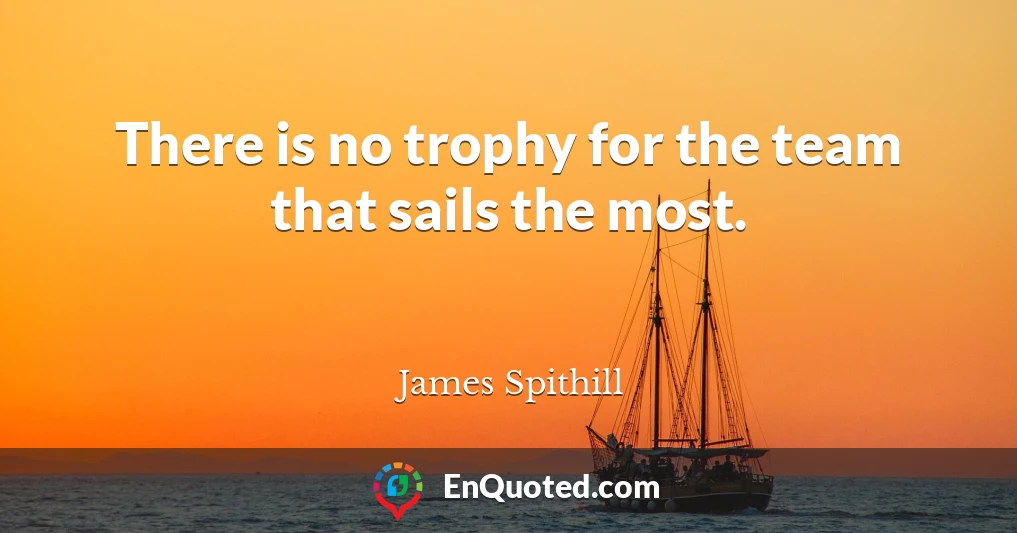 There is no trophy for the team that sails the most.