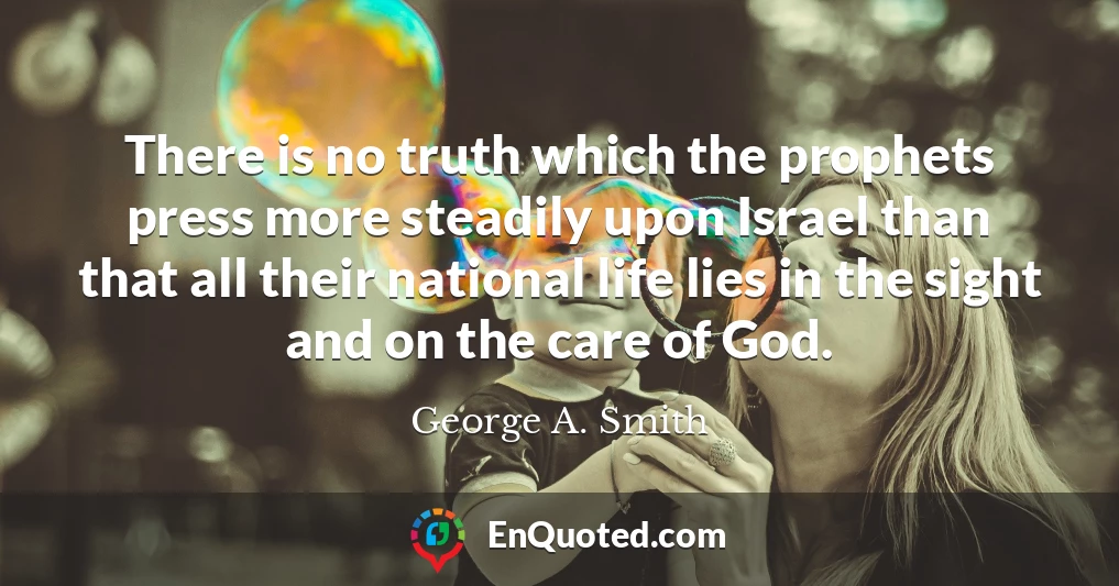 There is no truth which the prophets press more steadily upon Israel than that all their national life lies in the sight and on the care of God.