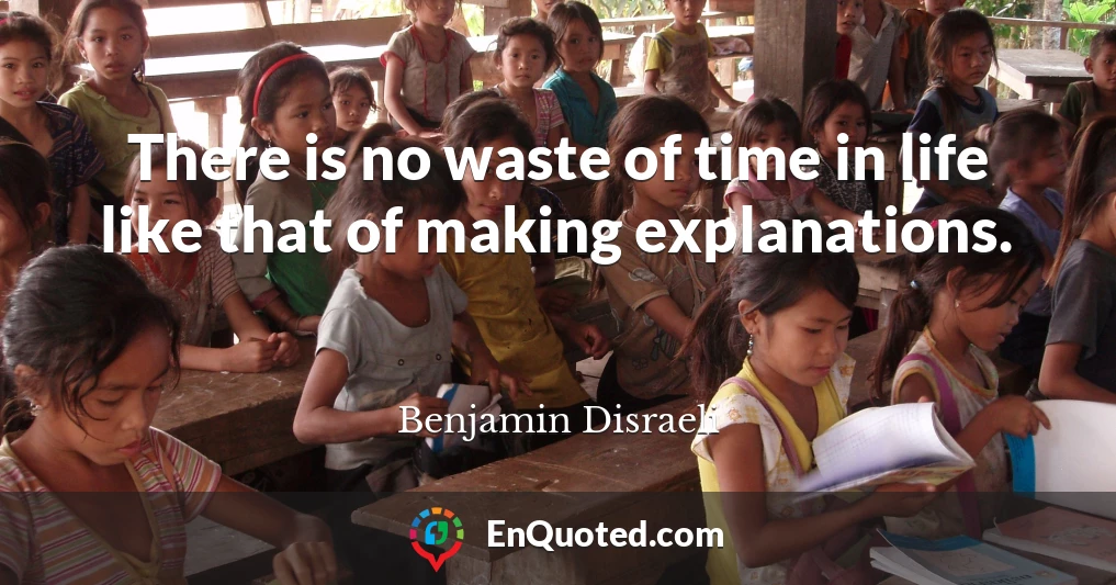 There is no waste of time in life like that of making explanations.