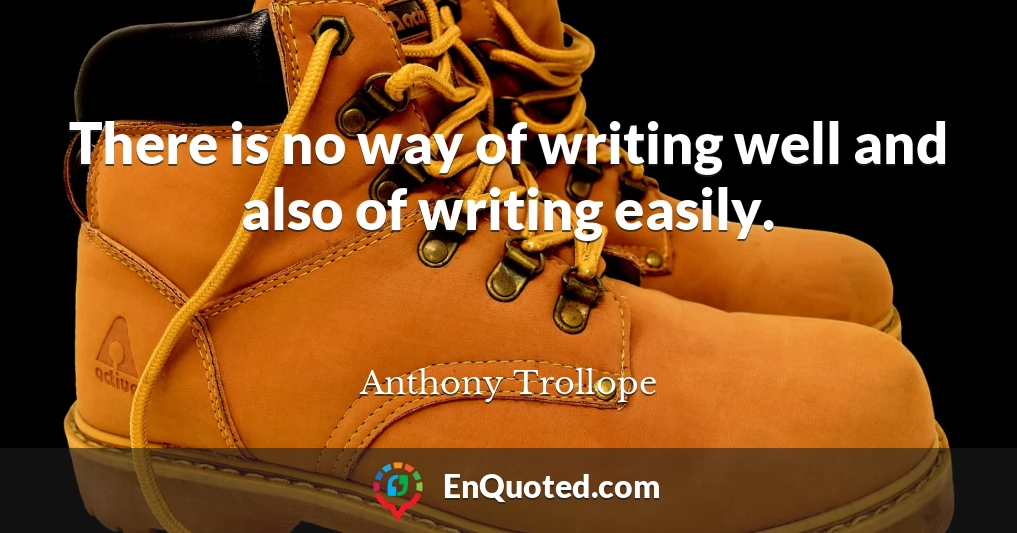 There is no way of writing well and also of writing easily.