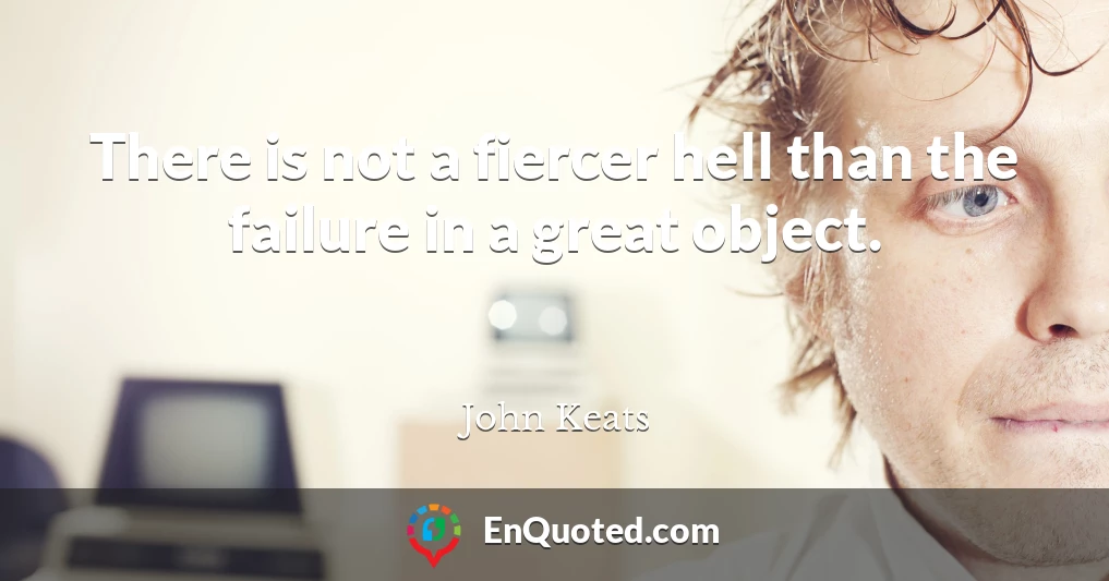 There is not a fiercer hell than the failure in a great object.