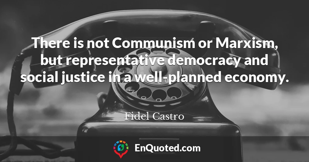 There is not Communism or Marxism, but representative democracy and social justice in a well-planned economy.