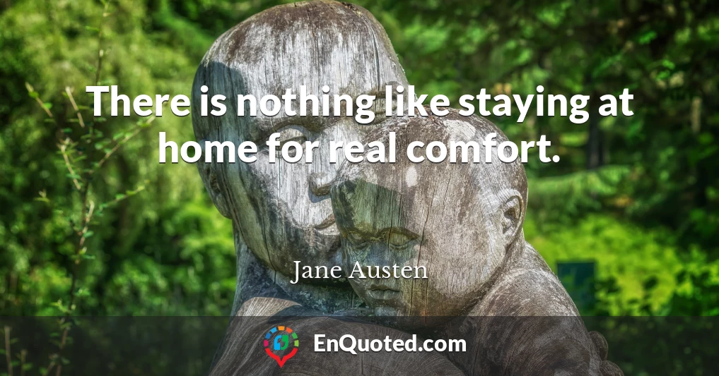 There is nothing like staying at home for real comfort.