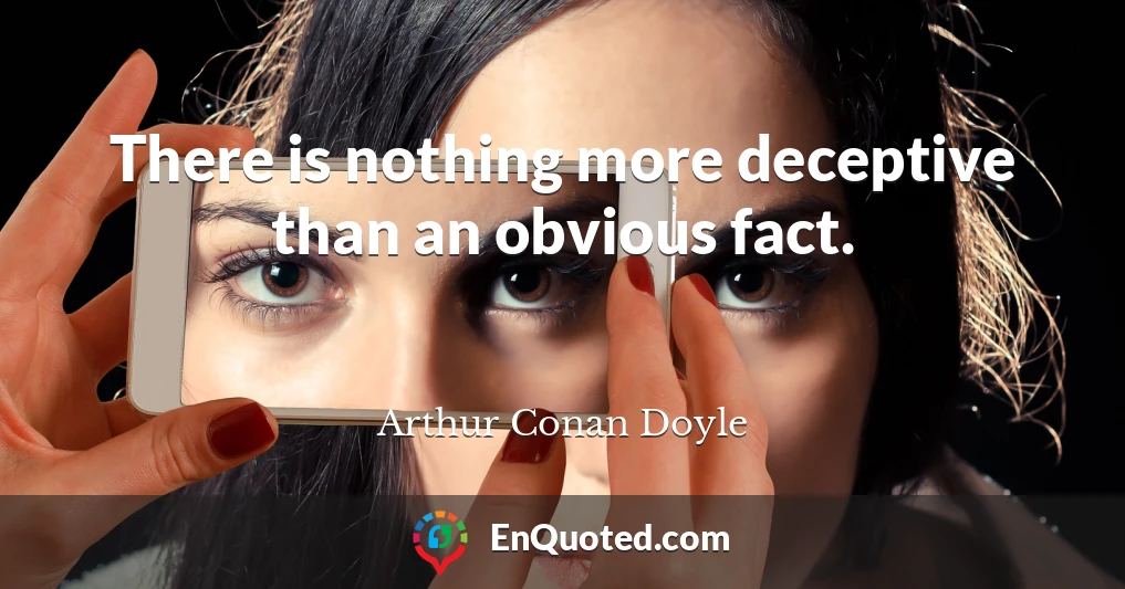 There is nothing more deceptive than an obvious fact.