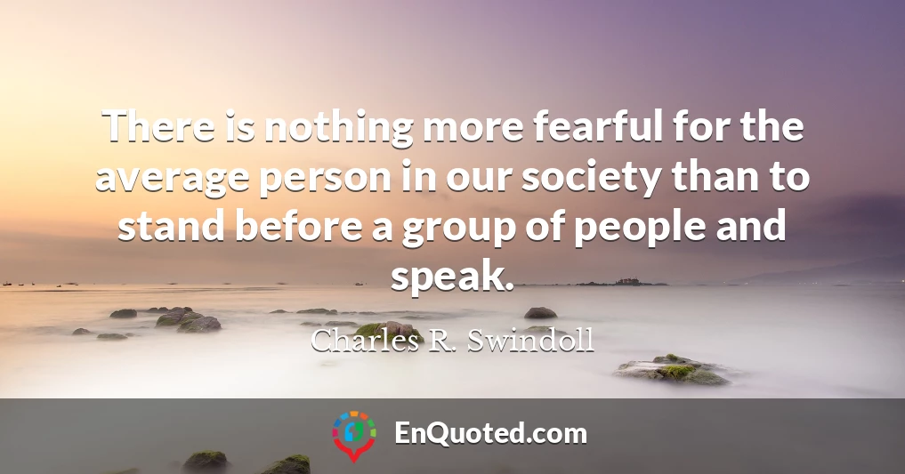 There is nothing more fearful for the average person in our society than to stand before a group of people and speak.