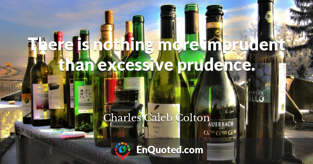 There is nothing more imprudent than excessive prudence.