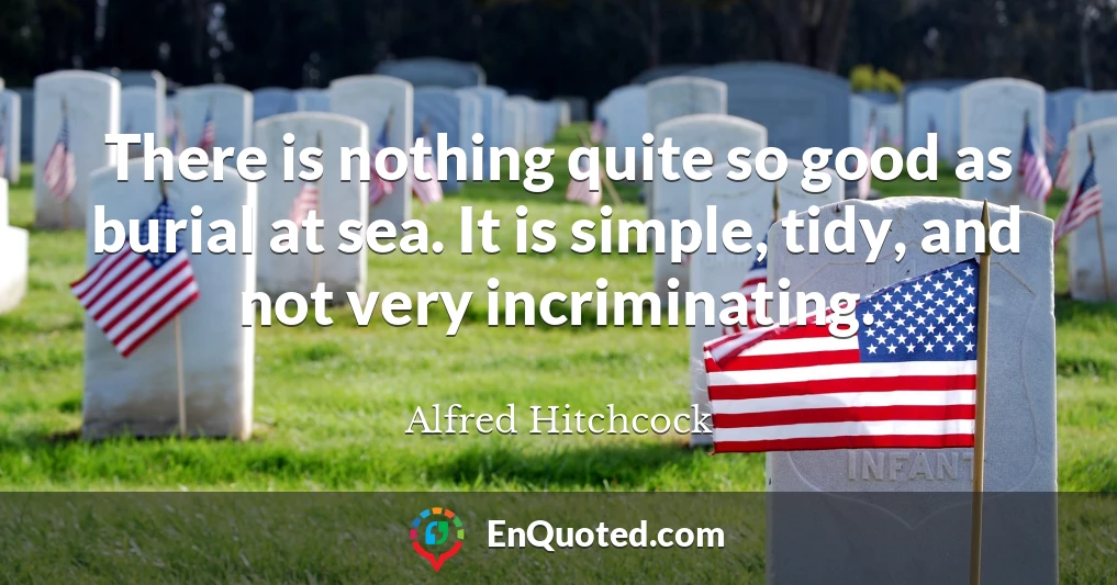 There is nothing quite so good as burial at sea. It is simple, tidy, and not very incriminating.