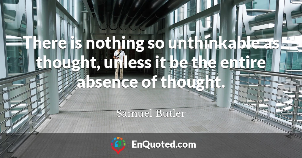 There is nothing so unthinkable as thought, unless it be the entire absence of thought.