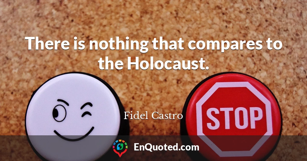 There is nothing that compares to the Holocaust.