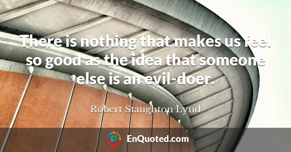 There is nothing that makes us feel so good as the idea that someone else is an evil-doer.