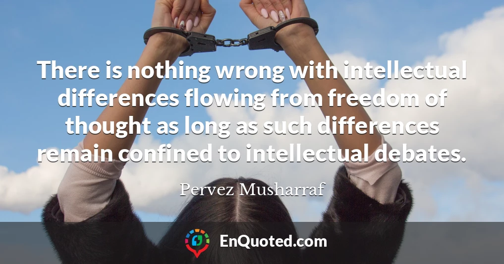 There is nothing wrong with intellectual differences flowing from freedom of thought as long as such differences remain confined to intellectual debates.